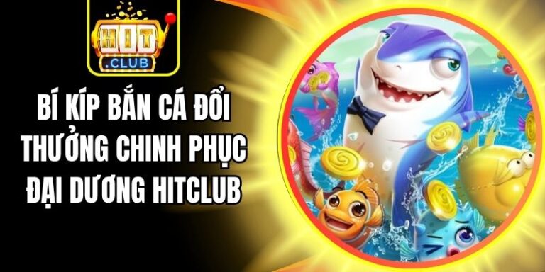 Bí Kíp Bắn Cá Đổi Thưởng Chinh Phục Đại Dương Hitclub